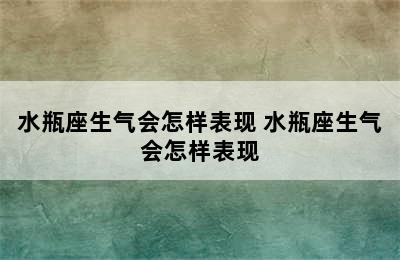 水瓶座生气会怎样表现 水瓶座生气会怎样表现